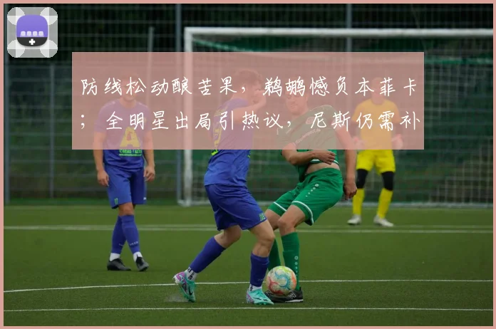 防线松动酿苦果,鹈鹕憾负本菲卡;全明星出局引