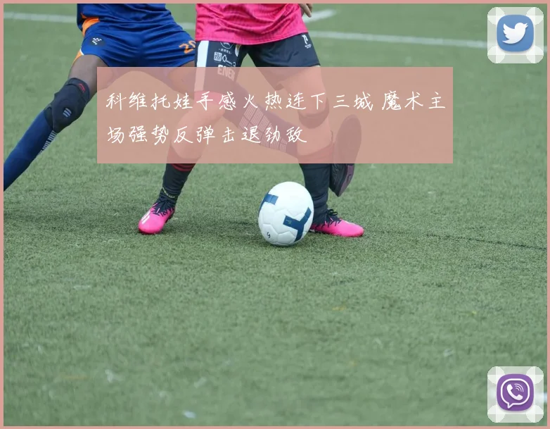 科维托娃手感火热连下三城 魔术主场强势反