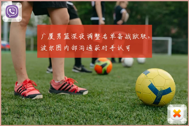 广厦男篮深夜调整名单备战欧联,波尔图内部沟