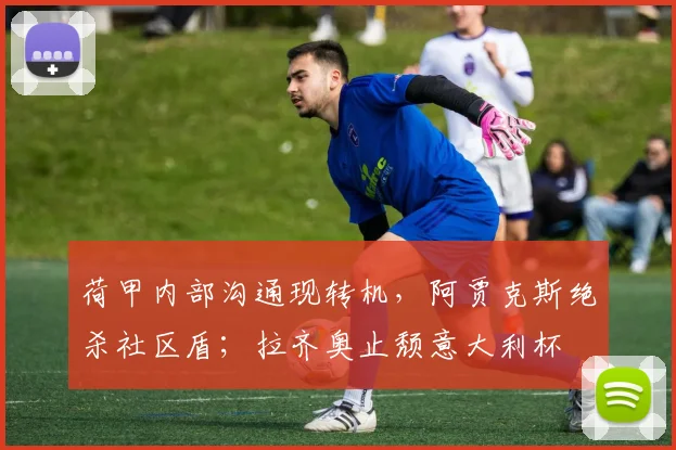 荷甲内部沟通现转机,阿贾克斯绝杀社区盾;拉齐