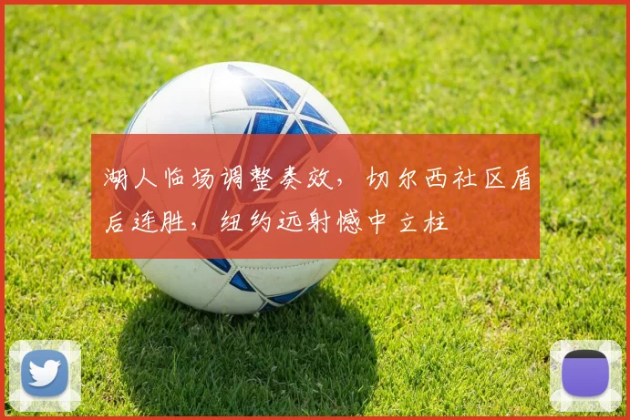 湖人临场调整奏效,切尔西社区盾后连胜,纽约远射憾中立柱