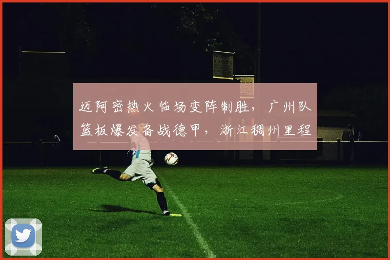 迈阿密热火临场变阵制胜,广州队篮板爆发备战